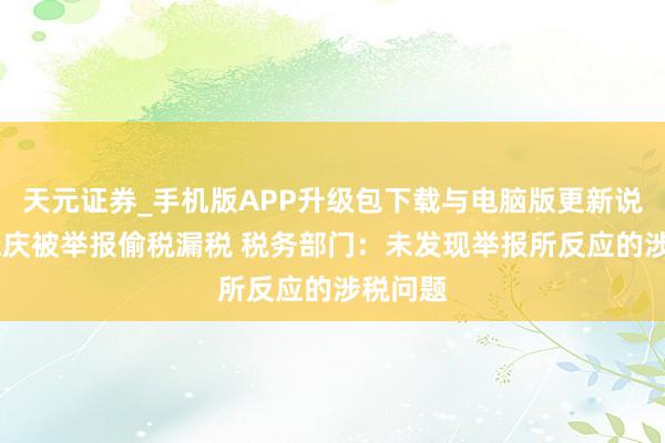 天元证券_手机版APP升级包下载与电脑版更新说明 刘晓庆被举报偷税漏税 税务部门：未发现举报所反应的涉税问题