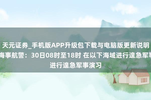 天元证券_手机版APP升级包下载与电脑版更新说明 中国海事航警：30日08时至18时 在以下海域进行遑急军事演习