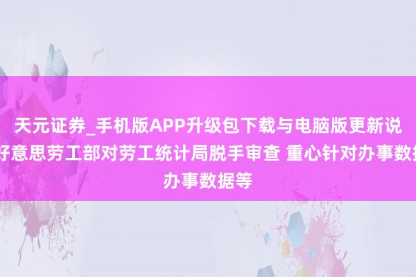 天元证券_手机版APP升级包下载与电脑版更新说明 好意思劳工部对劳工统计局脱手审查 重心针对办事数据等