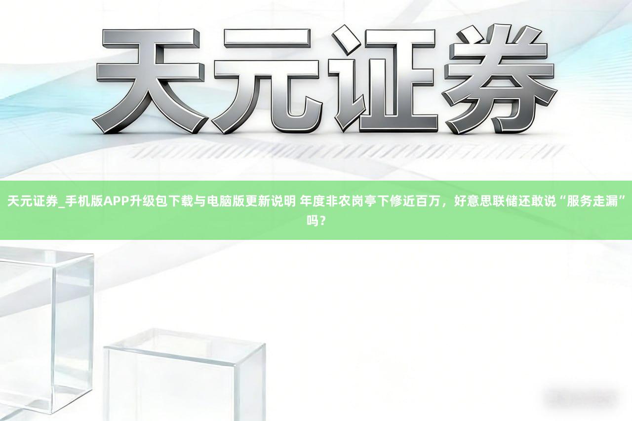 天元证券_手机版APP升级包下载与电脑版更新说明 年度非农岗亭下修近百万，好意思联储还敢说“服务走漏”吗？