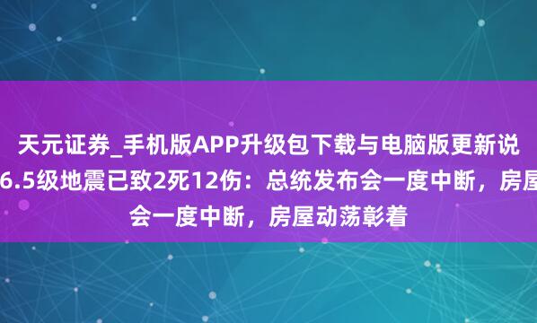天元证券_手机版APP升级包下载与电脑版更新说明 墨西哥6.5级地震已致2死12伤：总统发布会一度中断，房屋动荡彰着