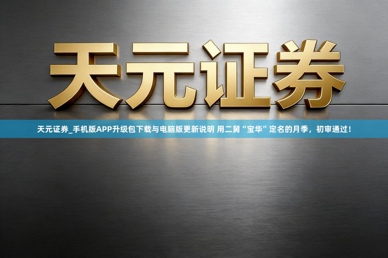 天元证券_手机版APP升级包下载与电脑版更新说明 用二舅“宝华”定名的月季，初审通过！