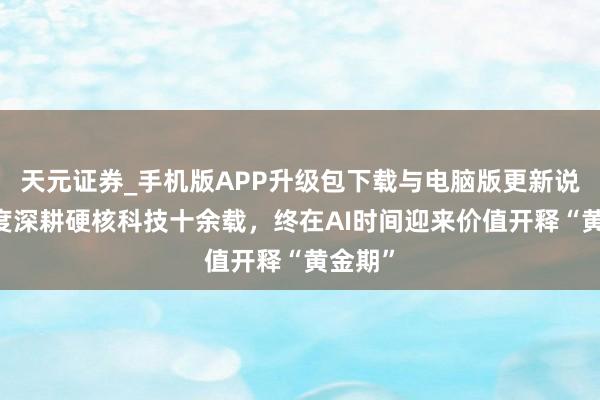 天元证券_手机版APP升级包下载与电脑版更新说明 百度深耕硬核科技十余载，终在AI时间迎来价值开释“黄金期”