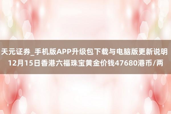 天元证券_手机版APP升级包下载与电脑版更新说明 12月15日香港六福珠宝黄金价钱47680港币/两
