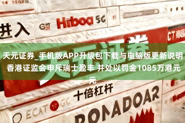 天元证券_手机版APP升级包下载与电脑版更新说明 香港证监会申斥瑞士盈丰 并处以罚金1085万港元