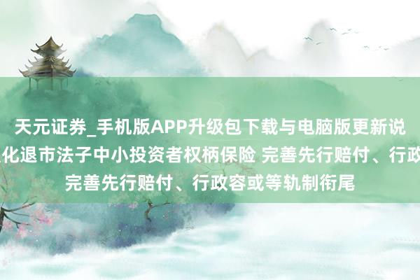 天元证券_手机版APP升级包下载与电脑版更新说明 上海高院：强化退市法子中小投资者权柄保险 完善先行赔付、行政容或等轨制衔尾