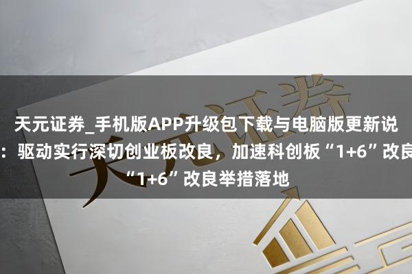 天元证券_手机版APP升级包下载与电脑版更新说明 证监会：驱动实行深切创业板改良，加速科创板“1+6”改良举措落地